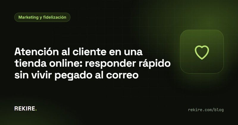 Atención al cliente en una tienda online: responder rápido sin vivir pegado al correo