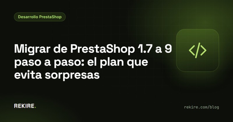 Migrar de PrestaShop 1.7 a 9 paso a paso: el plan que evita sorpresas
