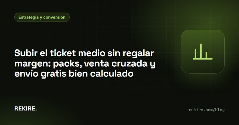 Subir el ticket medio sin regalar margen: packs, venta cruzada y envío gratis bien calculado
